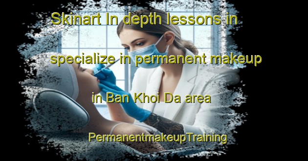 Skinart In-depth lessons in specialize in permanent makeup in Ban Khoi Da area | PermanentmakeupTraining | PermanentmakeupClasses | SkinartTraining-Vietnam