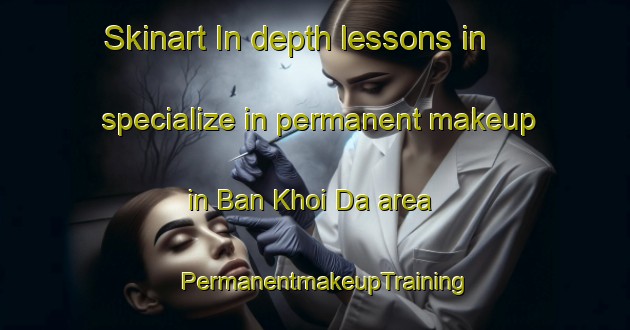 Skinart In-depth lessons in specialize in permanent makeup in Ban Khoi Da area | PermanentmakeupTraining | PermanentmakeupClasses | SkinartTraining-Vietnam