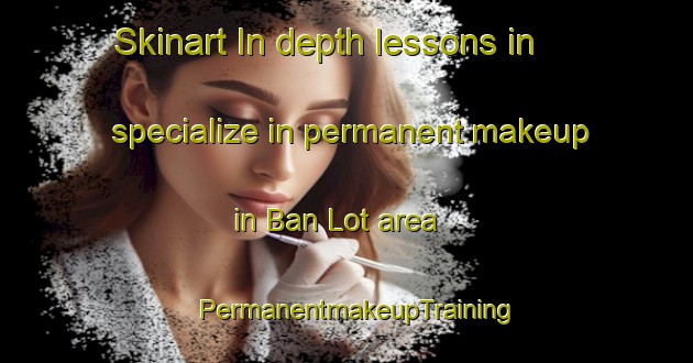 Skinart In-depth lessons in specialize in permanent makeup in Ban Lot area | PermanentmakeupTraining | PermanentmakeupClasses | SkinartTraining-Vietnam