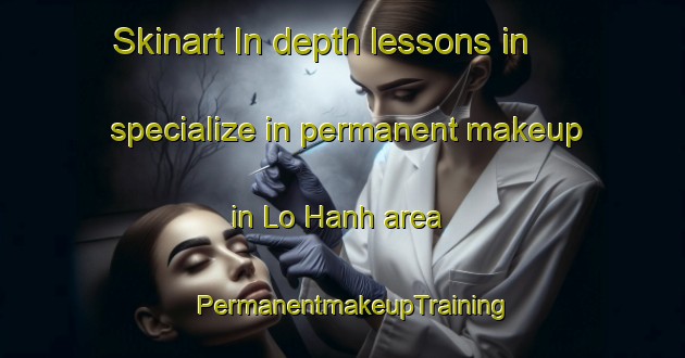 Skinart In-depth lessons in specialize in permanent makeup in Lo Hanh area | PermanentmakeupTraining | PermanentmakeupClasses | SkinartTraining-Vietnam