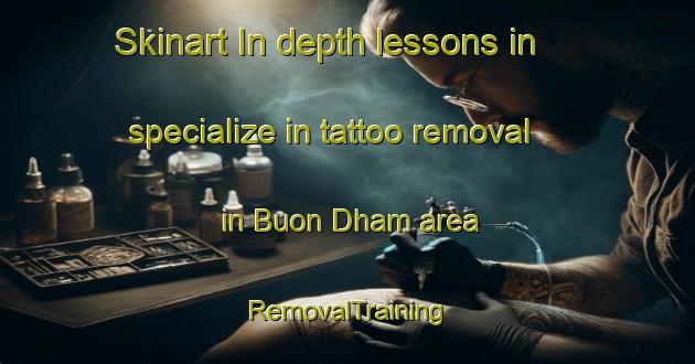 Skinart In-depth lessons in specialize in tattoo removal in Buon Dham area | RemovalTraining | RemovalClasses | SkinartTraining-Vietnam
