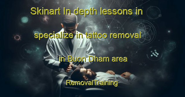 Skinart In-depth lessons in specialize in tattoo removal in Buon Dham area | RemovalTraining | RemovalClasses | SkinartTraining-Vietnam