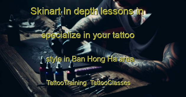 Skinart In-depth lessons in specialize in your tattoo style in Ban Hong Ha area | TattooTraining | TattooClasses | SkinartTraining-Vietnam