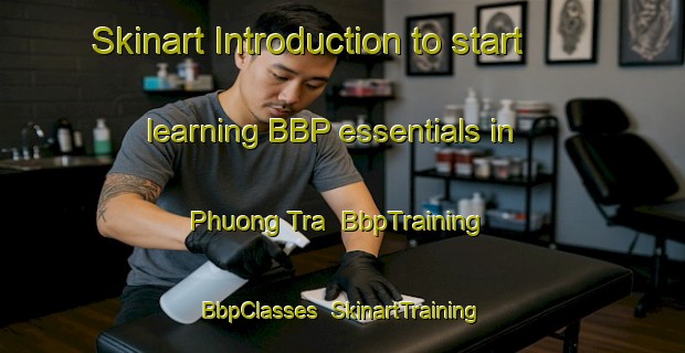 Skinart Introduction to start learning BBP essentials in Phuong Tra | BbpTraining | BbpClasses | SkinartTraining-Vietnam