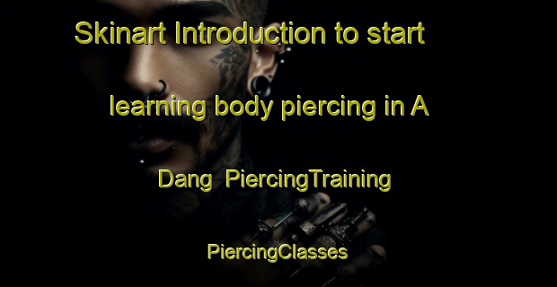 Skinart Introduction to start learning body piercing in A Dang | #PiercingTraining #PiercingClasses #SkinartTraining-Vietnam