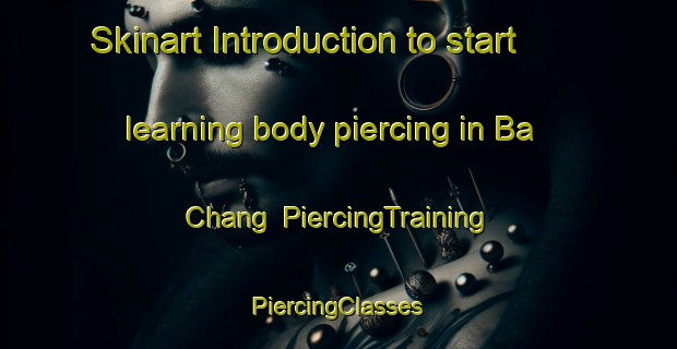 Skinart Introduction to start learning body piercing in Ba Chang | #PiercingTraining #PiercingClasses #SkinartTraining-Vietnam