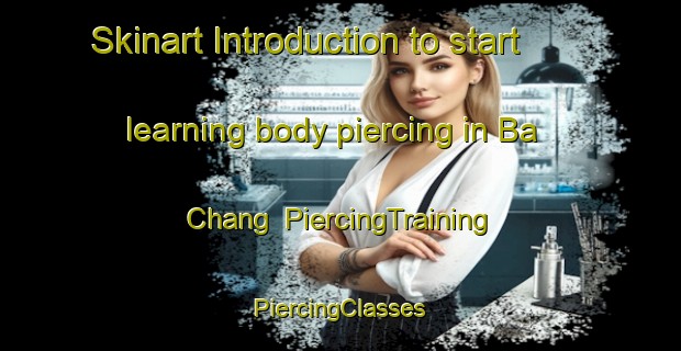 Skinart Introduction to start learning body piercing in Ba Chang | #PiercingTraining #PiercingClasses #SkinartTraining-Vietnam