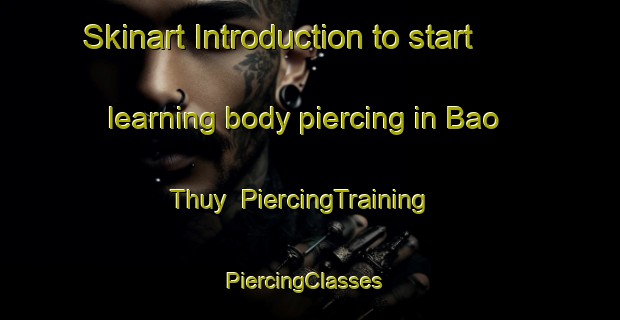 Skinart Introduction to start learning body piercing in Bao Thuy | PiercingTraining | PiercingClasses | SkinartTraining-Vietnam