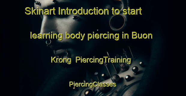 Skinart Introduction to start learning body piercing in Buon Krong | #PiercingTraining #PiercingClasses #SkinartTraining-Vietnam