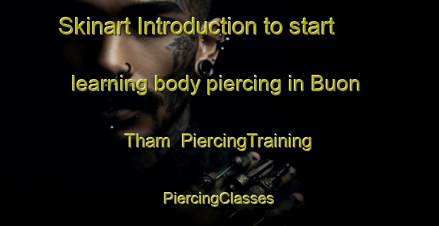 Skinart Introduction to start learning body piercing in Buon Tham | #PiercingTraining #PiercingClasses #SkinartTraining-Vietnam