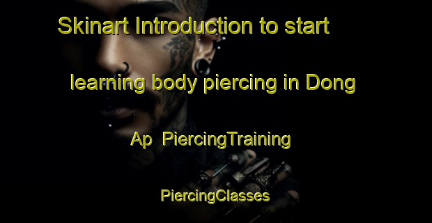 Skinart Introduction to start learning body piercing in Dong Ap | #PiercingTraining #PiercingClasses #SkinartTraining-Vietnam