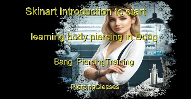 Skinart Introduction to start learning body piercing in Dong Bang | #PiercingTraining #PiercingClasses #SkinartTraining-Vietnam