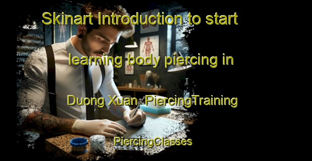 Skinart Introduction to start learning body piercing in Duong Xuan | PiercingTraining | PiercingClasses | SkinartTraining-Vietnam