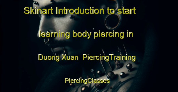 Skinart Introduction to start learning body piercing in Duong Xuan | PiercingTraining | PiercingClasses | SkinartTraining-Vietnam