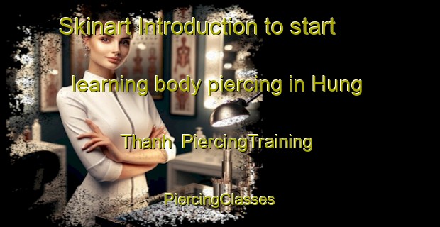 Skinart Introduction to start learning body piercing in Hung Thanh | #PiercingTraining #PiercingClasses #SkinartTraining-Vietnam