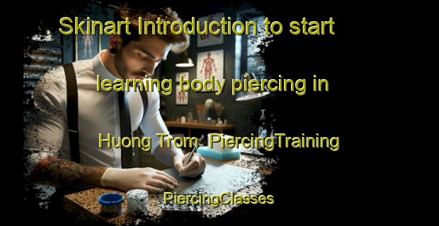 Skinart Introduction to start learning body piercing in Huong Trom | #PiercingTraining #PiercingClasses #SkinartTraining-Vietnam