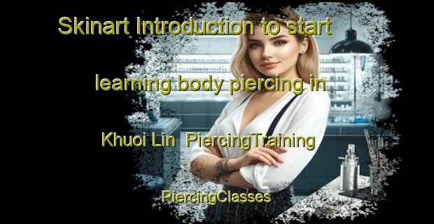 Skinart Introduction to start learning body piercing in Khuoi Lin | #PiercingTraining #PiercingClasses #SkinartTraining-Vietnam