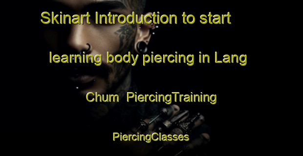 Skinart Introduction to start learning body piercing in Lang Chum | #PiercingTraining #PiercingClasses #SkinartTraining-Vietnam