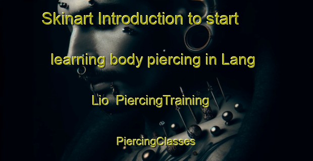 Skinart Introduction to start learning body piercing in Lang Lio | #PiercingTraining #PiercingClasses #SkinartTraining-Vietnam