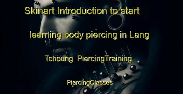 Skinart Introduction to start learning body piercing in Lang Tchoung | PiercingTraining | PiercingClasses | SkinartTraining-Vietnam