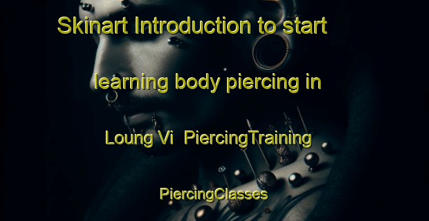 Skinart Introduction to start learning body piercing in Loung Vi | #PiercingTraining #PiercingClasses #SkinartTraining-Vietnam