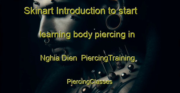 Skinart Introduction to start learning body piercing in Nghia Dien | #PiercingTraining #PiercingClasses #SkinartTraining-Vietnam