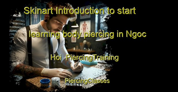Skinart Introduction to start learning body piercing in Ngoc Hoi | PiercingTraining | PiercingClasses | SkinartTraining-Vietnam