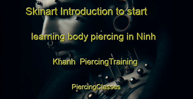 Skinart Introduction to start learning body piercing in Ninh Khanh | #PiercingTraining #PiercingClasses #SkinartTraining-Vietnam