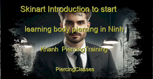 Skinart Introduction to start learning body piercing in Ninh Khanh | PiercingTraining | PiercingClasses | SkinartTraining-Vietnam