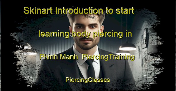 Skinart Introduction to start learning body piercing in Phinh Manh | #PiercingTraining #PiercingClasses #SkinartTraining-Vietnam