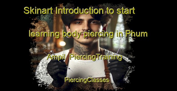 Skinart Introduction to start learning body piercing in Phum Ampil | PiercingTraining | PiercingClasses | SkinartTraining-Vietnam