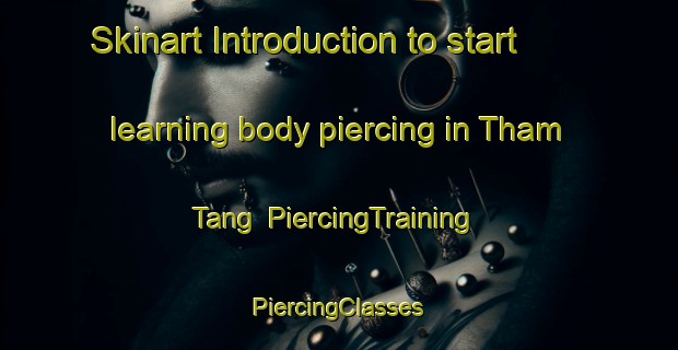 Skinart Introduction to start learning body piercing in Tham Tang | #PiercingTraining #PiercingClasses #SkinartTraining-Vietnam