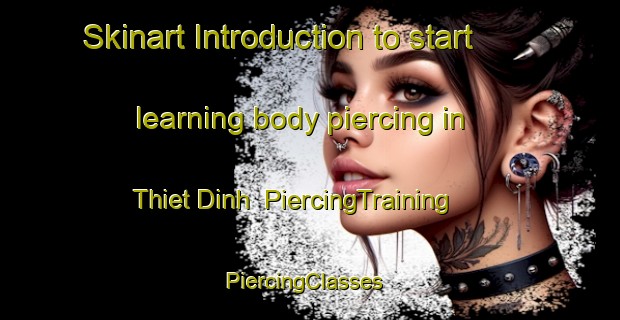 Skinart Introduction to start learning body piercing in Thiet Dinh | PiercingTraining | PiercingClasses | SkinartTraining-Vietnam