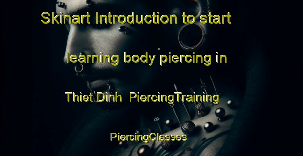 Skinart Introduction to start learning body piercing in Thiet Dinh | PiercingTraining | PiercingClasses | SkinartTraining-Vietnam