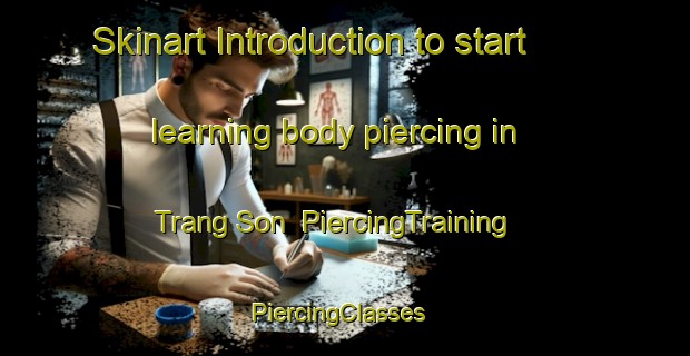 Skinart Introduction to start learning body piercing in Trang Son | PiercingTraining | PiercingClasses | SkinartTraining-Vietnam