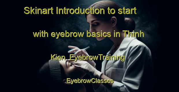Skinart Introduction to start with eyebrow basics in Thinh Kien | EyebrowTraining | EyebrowClasses | SkinartTraining-Vietnam