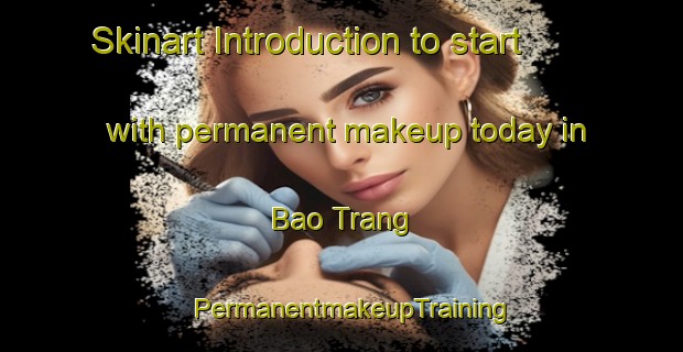 Skinart Introduction to start with permanent makeup today in Bao Trang | PermanentmakeupTraining | PermanentmakeupClasses | SkinartTraining-Vietnam