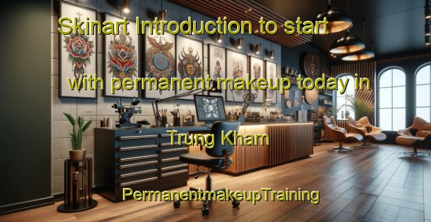 Skinart Introduction to start with permanent makeup today in Trung Kham | PermanentmakeupTraining | PermanentmakeupClasses | SkinartTraining-Vietnam