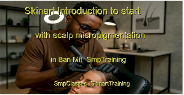 Skinart Introduction to start with scalp micropigmentation in Ban Mit | SmpTraining | SmpClasses | SkinartTraining-Vietnam