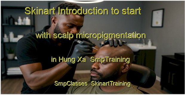 Skinart Introduction to start with scalp micropigmentation in Hung Xa | SmpTraining | SmpClasses | SkinartTraining-Vietnam