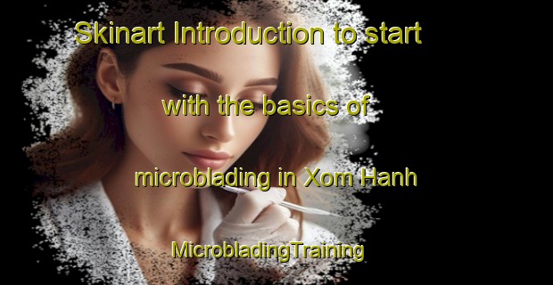 Skinart Introduction to start with the basics of microblading in Xom Hanh | MicrobladingTraining | MicrobladingClasses | SkinartTraining-Vietnam