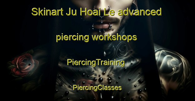 Skinart Ju Hoai Le advanced piercing workshops | #PiercingTraining #PiercingClasses #SkinartTraining-Vietnam