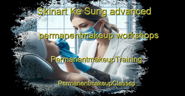 Skinart Ke Sung advanced permanentmakeup workshops | #PermanentmakeupTraining #PermanentmakeupClasses #SkinartTraining-Vietnam