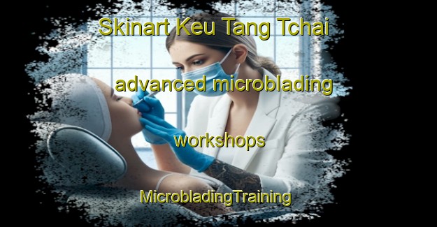 Skinart Keu Tang Tchai advanced microblading workshops | #MicrobladingTraining #MicrobladingClasses #SkinartTraining-Vietnam