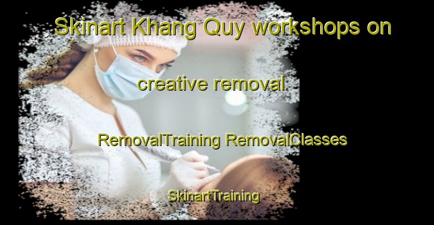 Skinart Khang Quy workshops on creative removal | #RemovalTraining #RemovalClasses #SkinartTraining-Vietnam