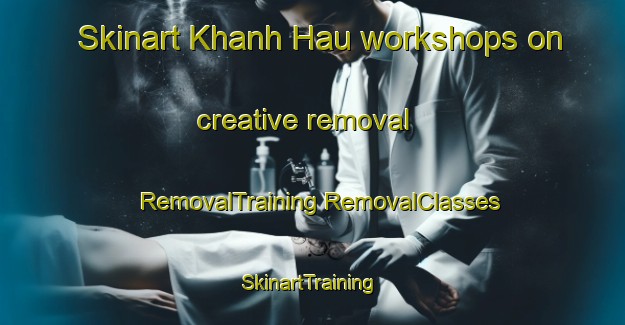 Skinart Khanh Hau workshops on creative removal | #RemovalTraining #RemovalClasses #SkinartTraining-Vietnam