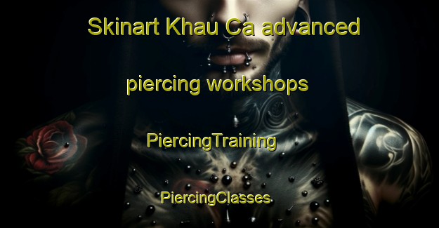 Skinart Khau Ca advanced piercing workshops | PiercingTraining | PiercingClasses | SkinartTraining-Vietnam
