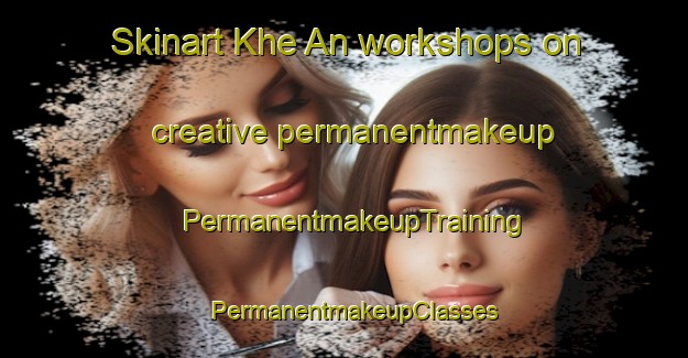 Skinart Khe An workshops on creative permanentmakeup | PermanentmakeupTraining | PermanentmakeupClasses | SkinartTraining-Vietnam