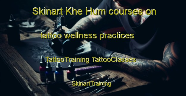 Skinart Khe Hum courses on tattoo wellness practices | #TattooTraining #TattooClasses #SkinartTraining-Vietnam