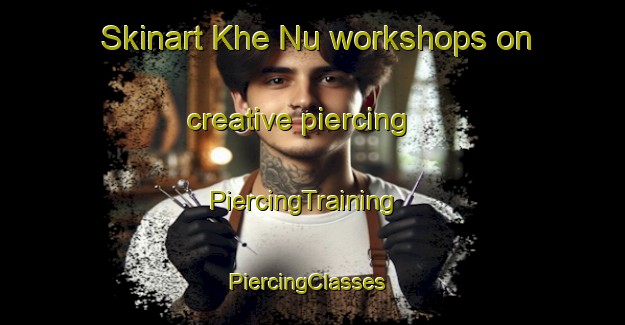 Skinart Khe Nu workshops on creative piercing | PiercingTraining | PiercingClasses | SkinartTraining-Vietnam
